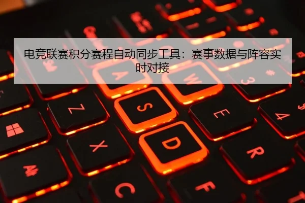 电竞联赛积分赛程自动同步工具：赛事数据与阵容实时对接